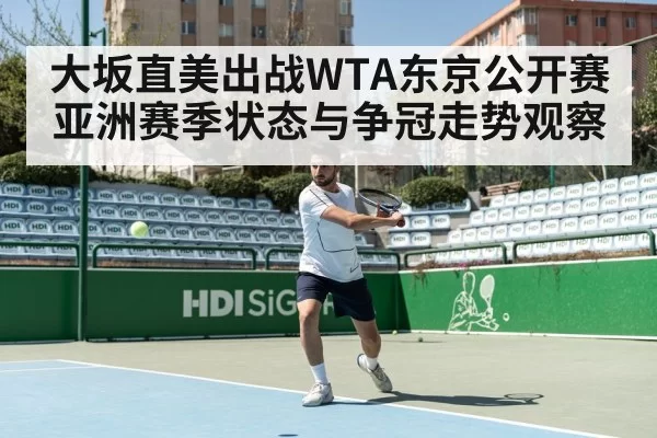 大坂直美出战WTA东京公开赛 亚洲赛季状态与争冠走势观察