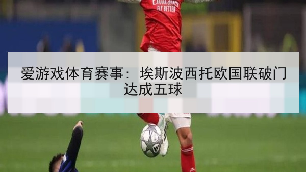 爱游戏体育赛事: 埃斯波西托欧国联破门达成五球 爱游戏体育赛事: 埃斯波西托欧国联破门达成五球