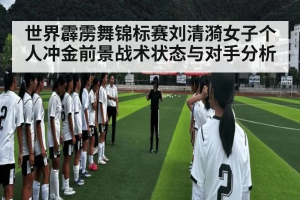 世界霹雳舞锦标赛刘清漪女子个人冲金前景战术状态与对手分析